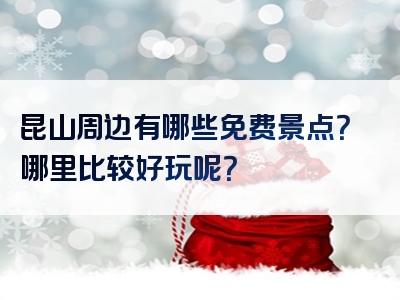 昆山周边有哪些免费景点？哪里比较好玩呢？