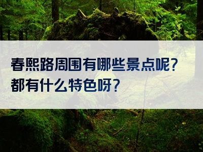春熙路周围有哪些景点呢？都有什么特色呀？