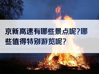 京新高速有哪些景点呢？哪些值得特别游览呢？
