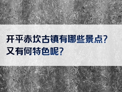 开平赤坎古镇有哪些景点？又有何特色呢？
