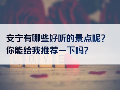 安宁有哪些好听的景点呢？你能给我推荐一下吗？