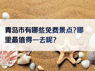 青岛市有哪些免费景点？哪里最值得一去呢？