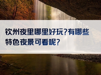 钦州夜里哪里好玩？有哪些特色夜景可看呢？