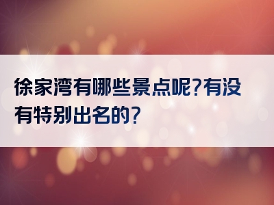 徐家湾有哪些景点呢？有没有特别出名的？