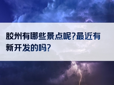 胶州有哪些景点呢？最近有新开发的吗？
