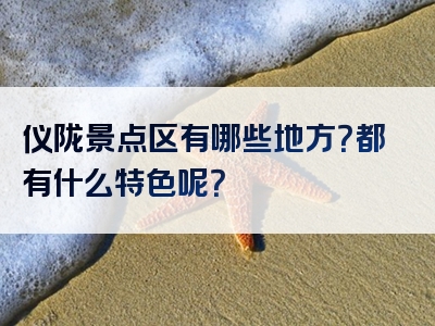 仪陇景点区有哪些地方？都有什么特色呢？