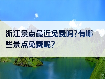 浙江景点最近免费吗？有哪些景点免费呢？