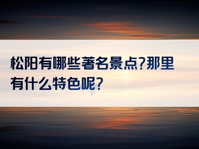 松阳有哪些著名景点？那里有什么特色呢？