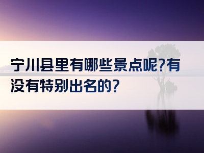 宁川县里有哪些景点呢？有没有特别出名的？