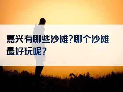 嘉兴有哪些沙滩？哪个沙滩最好玩呢？