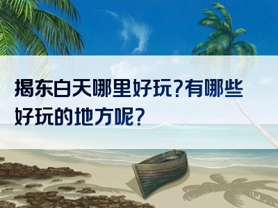 揭东白天哪里好玩？有哪些好玩的地方呢？