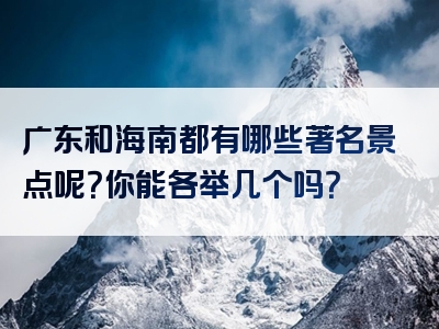 广东和海南都有哪些著名景点呢？你能各举几个吗？