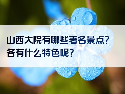 山西大院有哪些著名景点？各有什么特色呢？