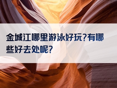 金城江哪里游泳好玩？有哪些好去处呢？