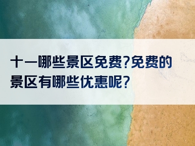十一哪些景区免费？免费的景区有哪些优惠呢？