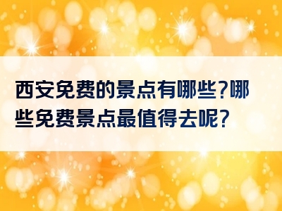 西安免费的景点有哪些？哪些免费景点最值得去呢？