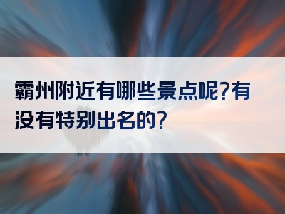 霸州附近有哪些景点呢？有没有特别出名的？