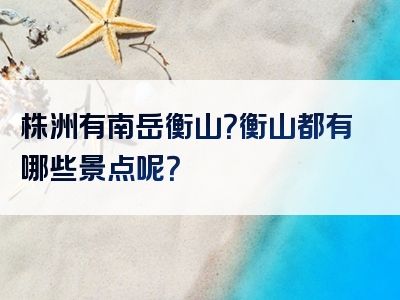 株洲有南岳衡山？衡山都有哪些景点呢？