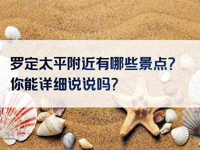罗定太平附近有哪些景点？你能详细说说吗？