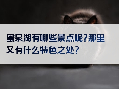 蜜泉湖有哪些景点呢？那里又有什么特色之处？