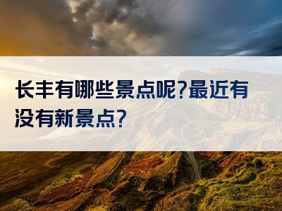 长丰有哪些景点呢？最近有没有新景点？
