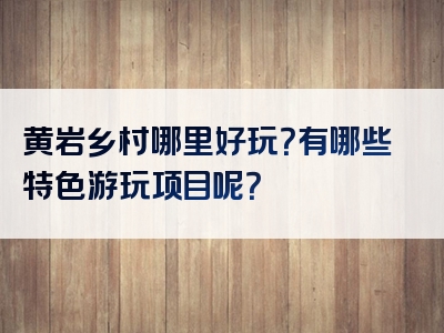 黄岩乡村哪里好玩？有哪些特色游玩项目呢？