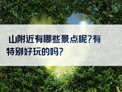 崀山附近有哪些景点呢？有特别好玩的吗？