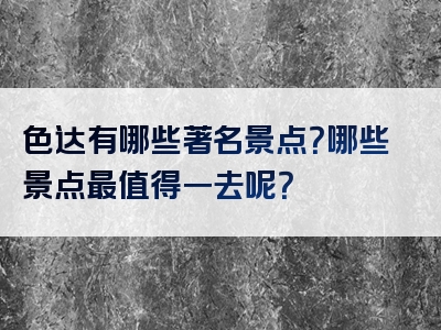 色达有哪些著名景点？哪些景点最值得一去呢？