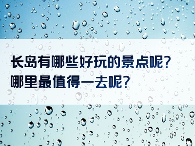 长岛有哪些好玩的景点呢？哪里最值得一去呢？