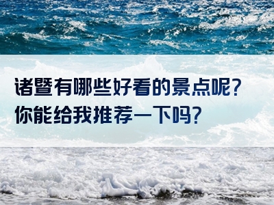 诸暨有哪些好看的景点呢？你能给我推荐一下吗？
