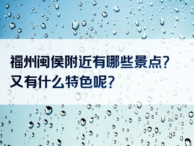 福州闽侯附近有哪些景点？又有什么特色呢？