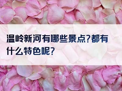 温岭新河有哪些景点？都有什么特色呢？