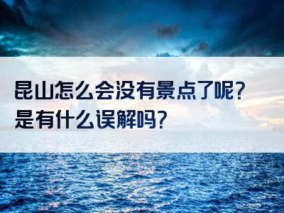 昆山怎么会没有景点了呢？是有什么误解吗？