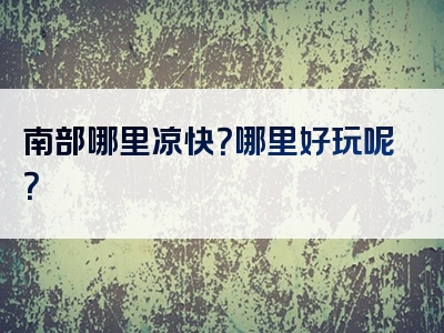 南部哪里凉快？哪里好玩呢？