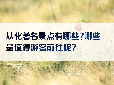 从化著名景点有哪些？哪些最值得游客前往呢？