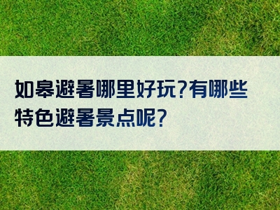 如皋避暑哪里好玩？有哪些特色避暑景点呢？