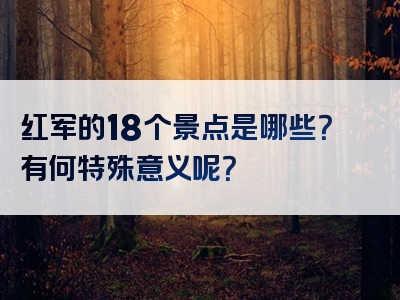 红军的18个景点是哪些？有何特殊意义呢？
