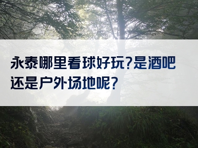 永泰哪里看球好玩？是酒吧还是户外场地呢？