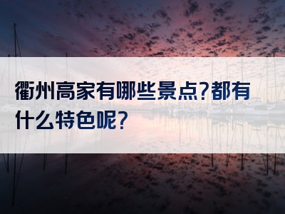 衢州高家有哪些景点？都有什么特色呢？