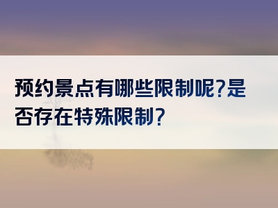 预约景点有哪些限制呢？是否存在特殊限制？