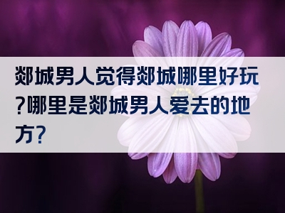 郯城男人觉得郯城哪里好玩？哪里是郯城男人爱去的地方？