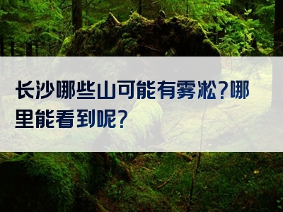 长沙哪些山可能有雾凇？哪里能看到呢？