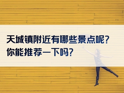 天城镇附近有哪些景点呢？你能推荐一下吗？