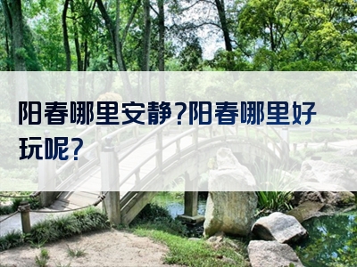 阳春哪里安静？阳春哪里好玩呢？