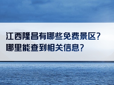 江西隆昌有哪些免费景区？哪里能查到相关信息？