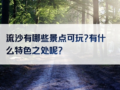 流沙有哪些景点可玩？有什么特色之处呢？