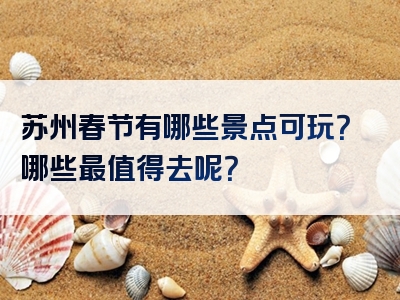 苏州春节有哪些景点可玩？哪些最值得去呢？