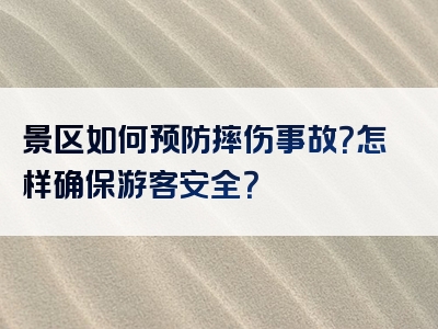 景区如何预防摔伤事故？怎样确保游客安全？
