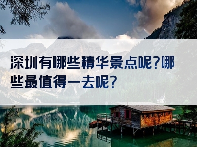 深圳有哪些精华景点呢？哪些最值得一去呢？
