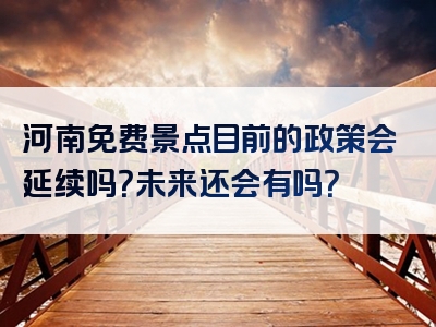 河南免费景点目前的政策会延续吗？未来还会有吗？